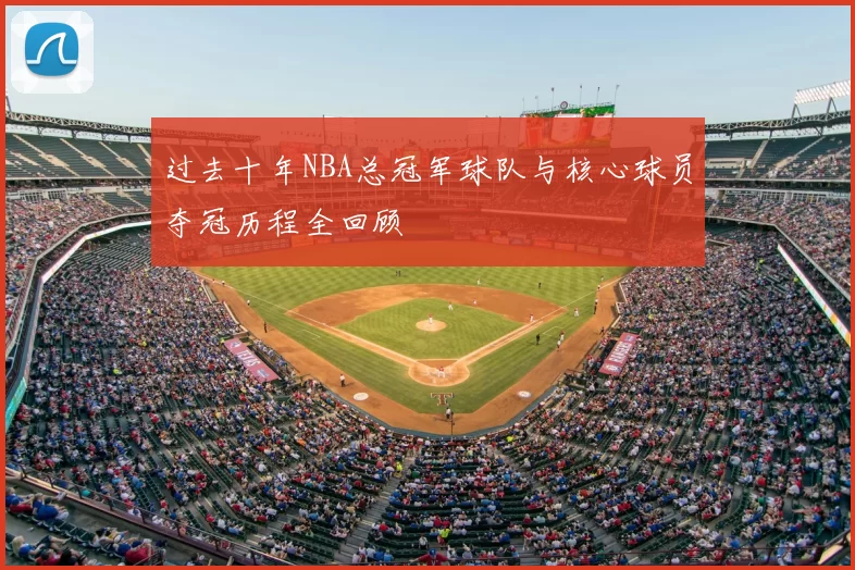 过去十年NBA总冠军球队与核心球员夺冠历程全回顾