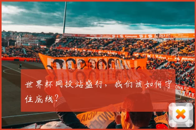 世界杯网投站盛行,我们该如何守住底线?