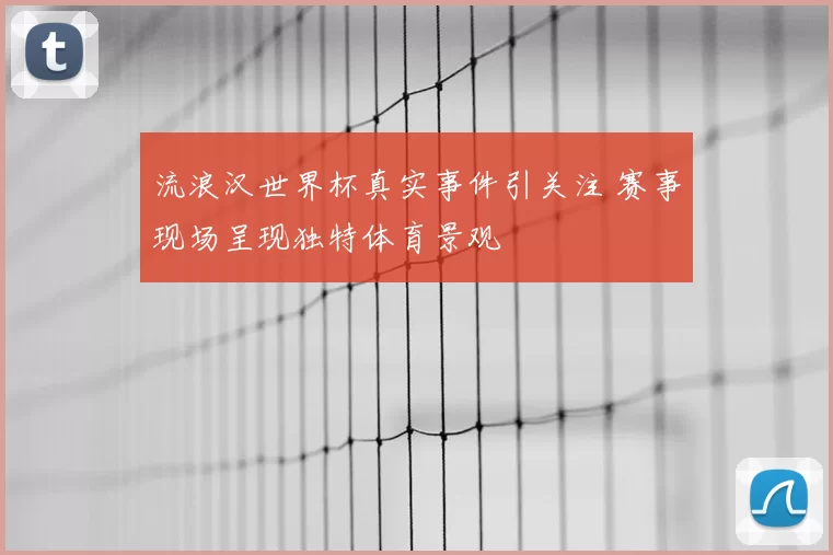 流浪汉世界杯真实事件引关注 赛事现场呈现独特体育景观