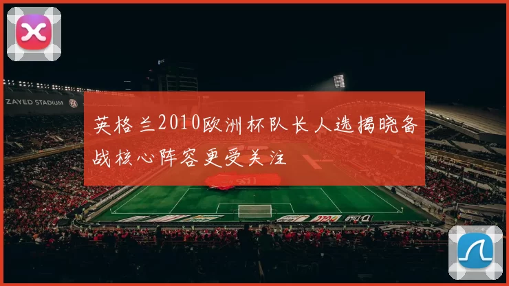 英格兰2010欧洲杯队长人选揭晓备战核心阵容更受关注