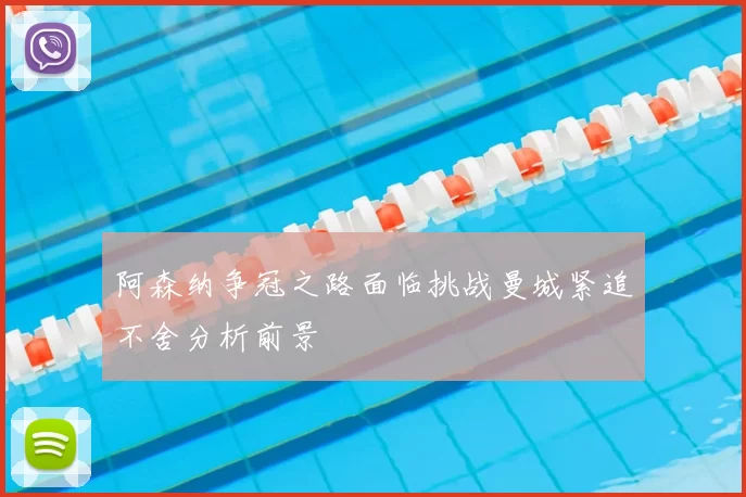 阿森纳争冠之路面临挑战曼城紧追不舍分析前景