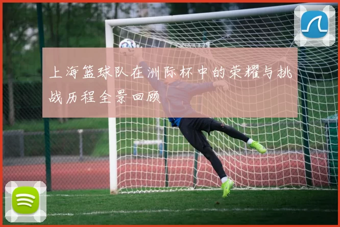 上海篮球队在洲际杯中的荣耀与挑战历程全景回顾