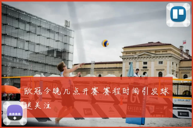 欧冠今晚几点开赛 赛程时间引发球迷关注