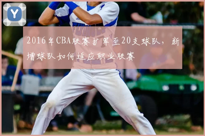 2016年CBA联赛扩军至20支球队，新增球队如何适应职业联赛