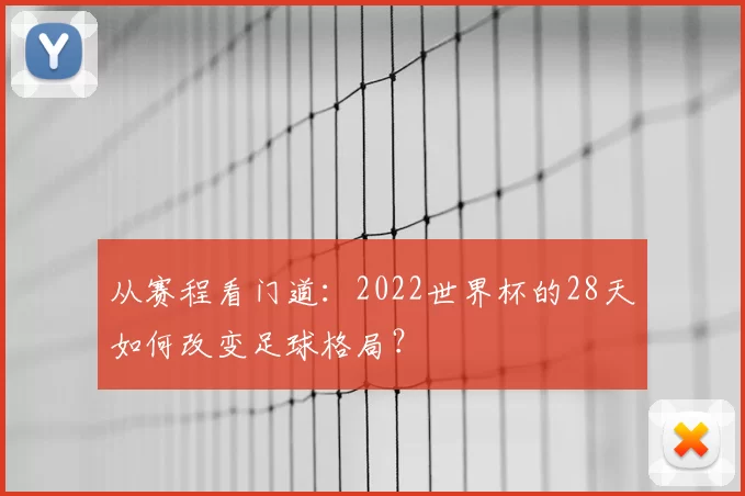 从赛程看门道:2022世界杯的28天如何改变足球格局?