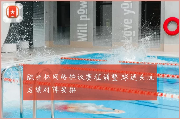 欧洲杯网络热议赛程调整 球迷关注后续对阵安排