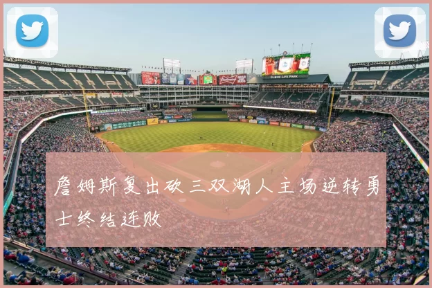 詹姆斯复出砍三双湖人主场逆转勇士终结连败