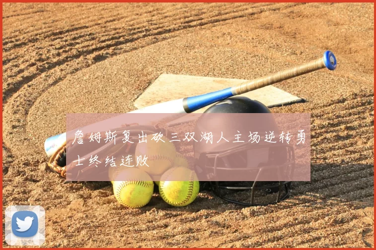 詹姆斯复出砍三双湖人主场逆转勇士终结连败