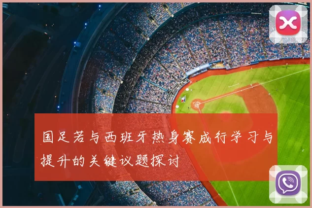 国足若与西班牙热身赛成行学习与提升的关键议题探讨