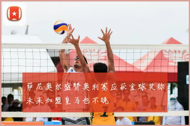 萨尼奥尔盛赞奥利塞应获金球奖称未来加盟皇马也不晚