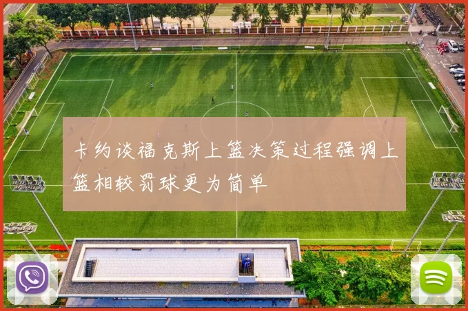 卡约谈福克斯上篮决策过程强调上篮相较罚球更为简单