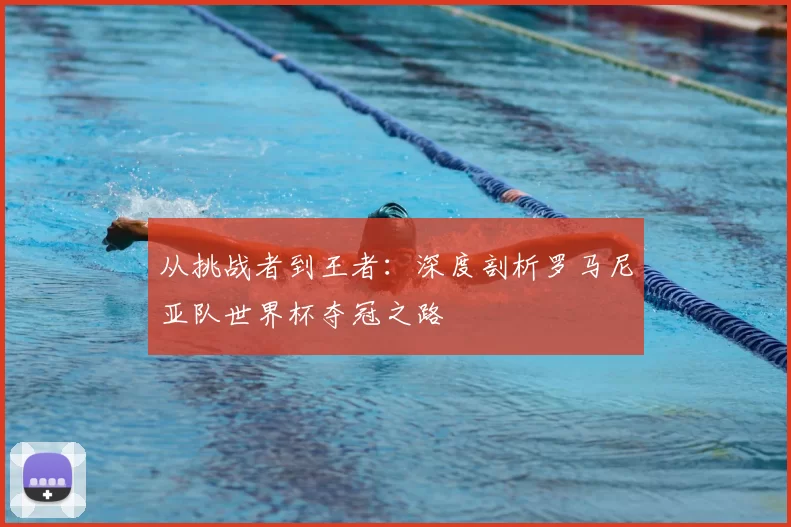 从挑战者到王者:深度剖析罗马尼亚队世界杯夺冠之路
