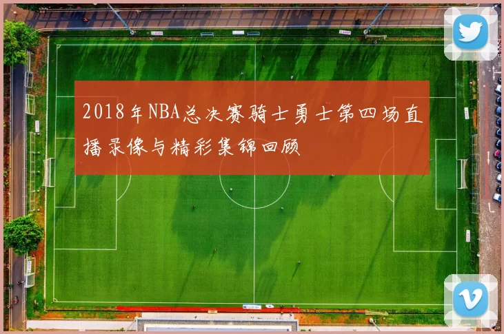2018年NBA总决赛骑士勇士第四场直播录像与精彩集锦回顾