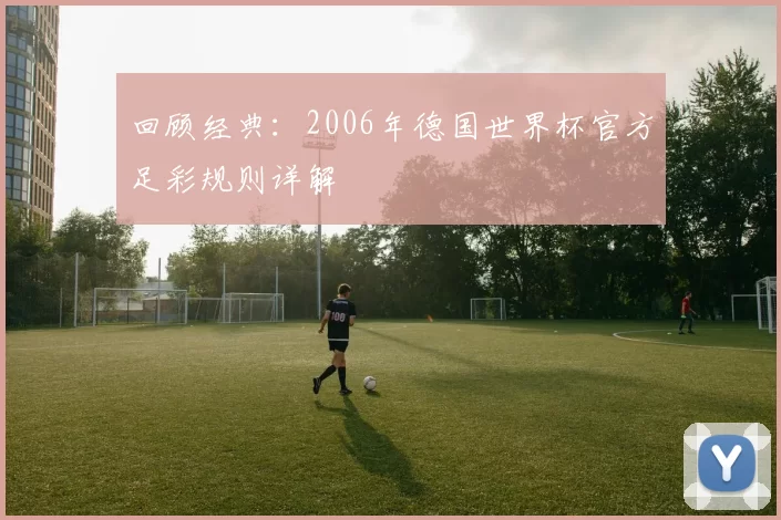 回顾经典:2006年德国世界杯官方足彩规则详解