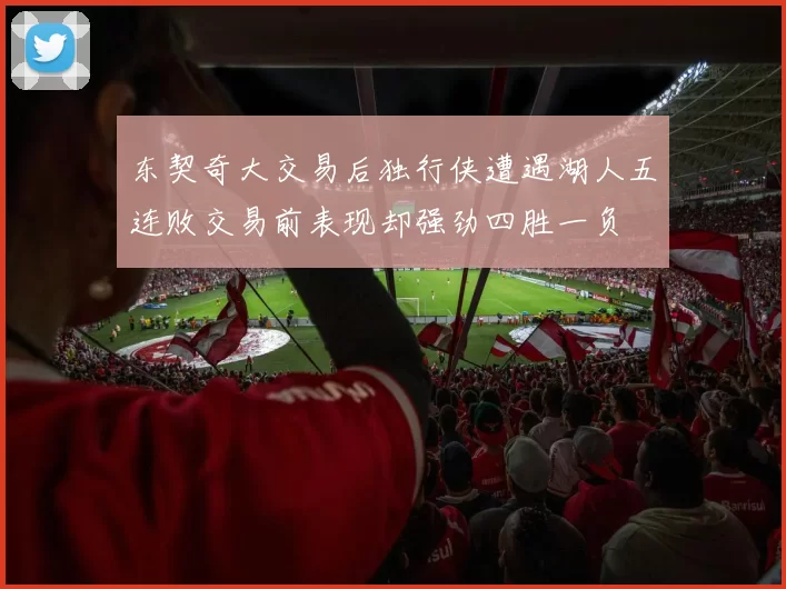 东契奇大交易后独行侠遭遇湖人五连败交易前表现却强劲四胜一负