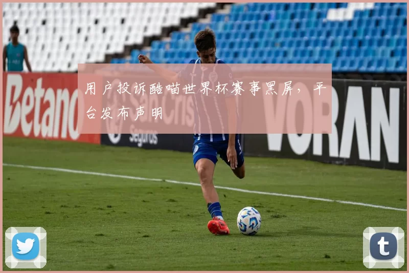 用户投诉酷喵世界杯赛事黑屏,平台发布声明