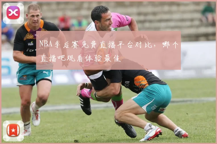 NBA季后赛免费直播平台对比,哪个直播吧观看体验最佳