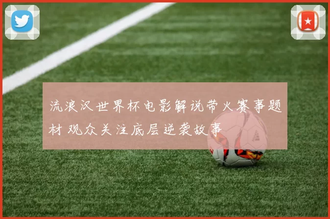 流浪汉世界杯电影解说带火赛事题材 观众关注底层逆袭故事