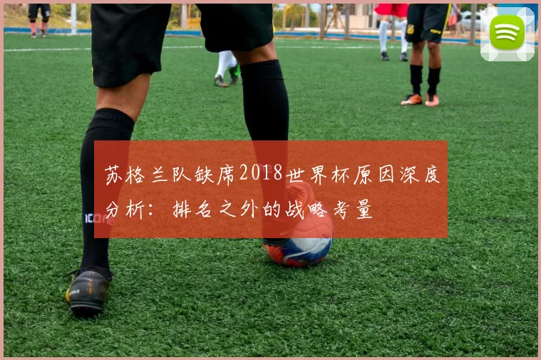 苏格兰队缺席2018世界杯原因深度分析:排名之外的战略考量