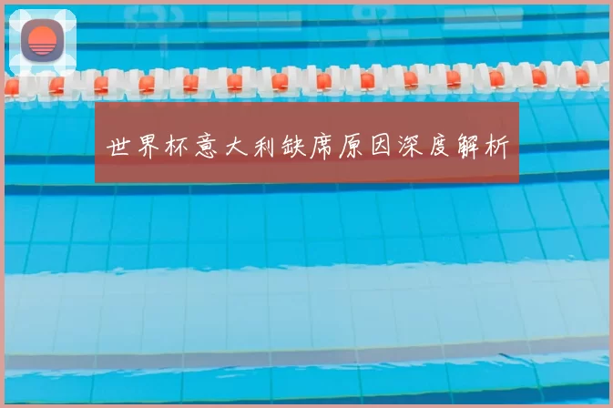 世界杯意大利缺席原因深度解析