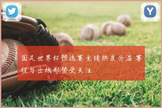 国足世界杯预选赛竞猜热度升温 赛程与出线形势受关注