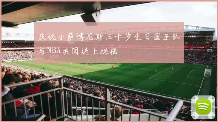 庆祝小萨博尼斯三十岁生日国王队与NBA共同送上祝福