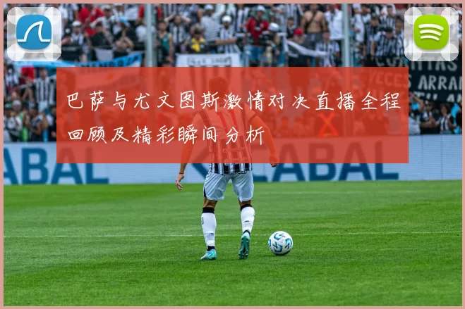 巴萨与尤文图斯激情对决直播全程回顾及精彩瞬间分析