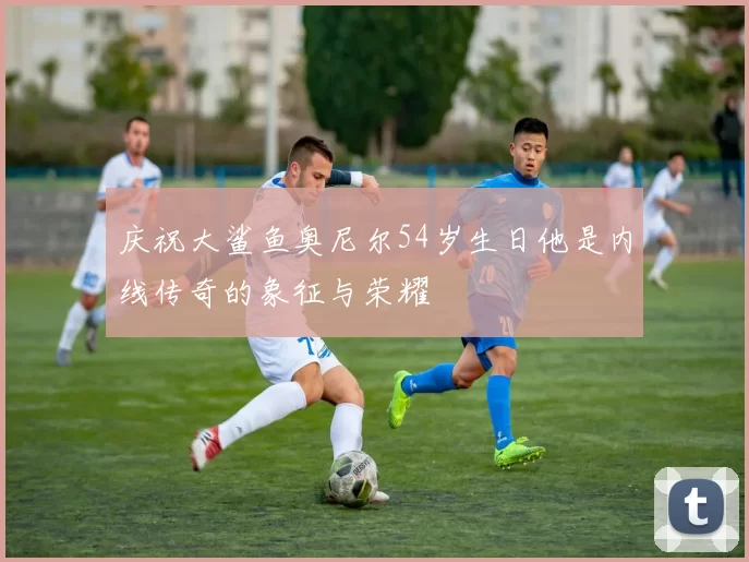 庆祝大鲨鱼奥尼尔54岁生日他是内线传奇的象征与荣耀