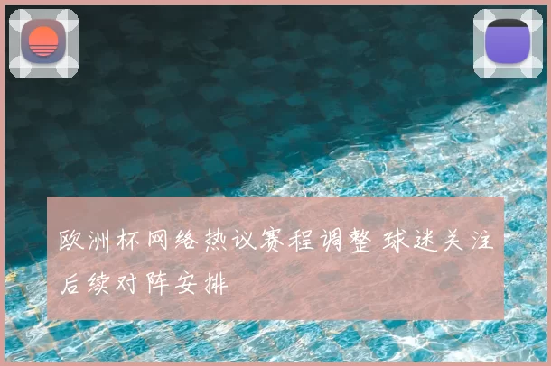 欧洲杯网络热议赛程调整 球迷关注后续对阵安排