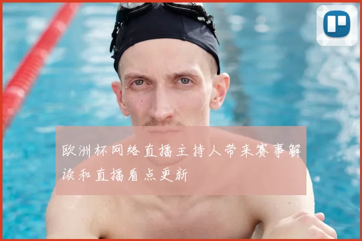 欧洲杯网络直播主持人带来赛事解读和直播看点更新