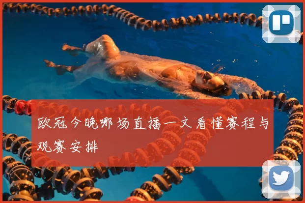 欧冠今晚哪场直播一文看懂赛程与观赛安排