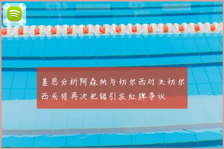 基恩分析阿森纳与切尔西对决切尔西或将再次犯错引发红牌争议