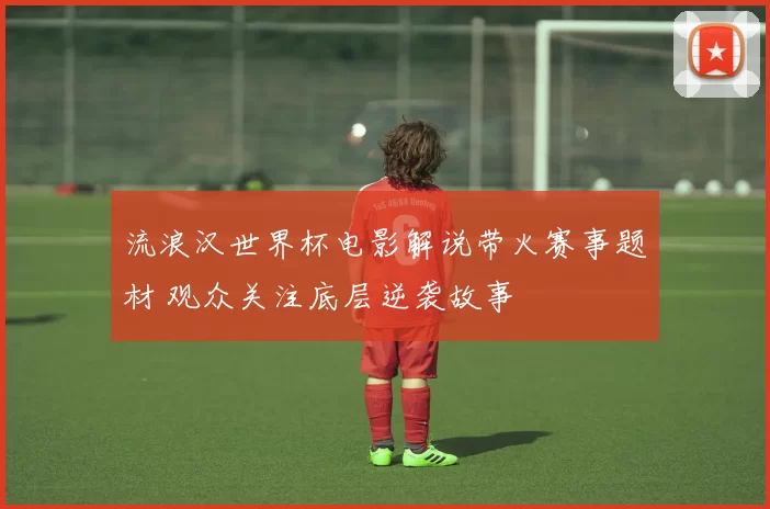 流浪汉世界杯电影解说带火赛事题材 观众关注底层逆袭故事