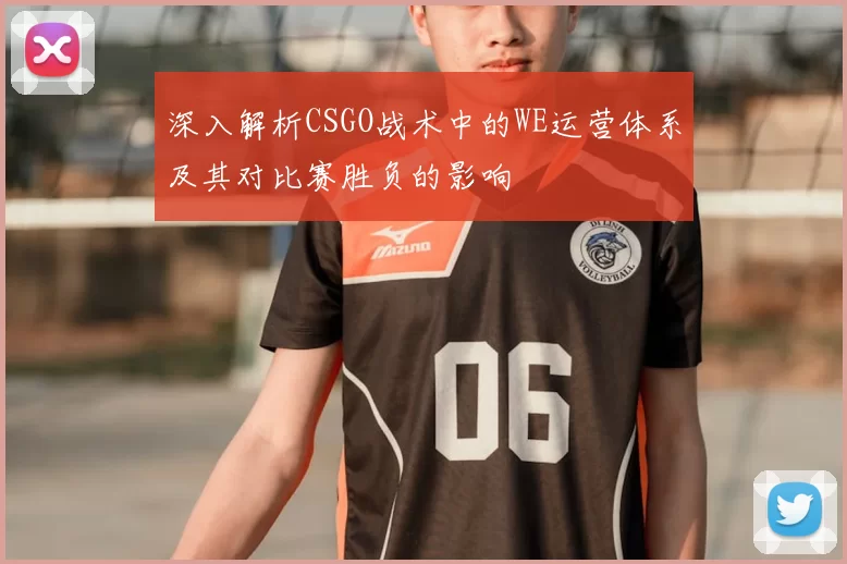 深入解析CSGO战术中的WE运营体系及其对比赛胜负的影响