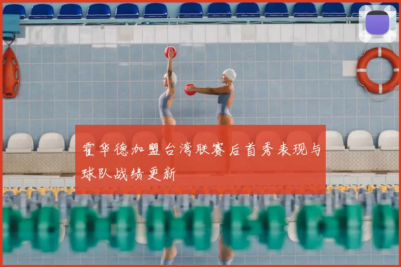 霍华德加盟台湾联赛后首秀表现与球队战绩更新