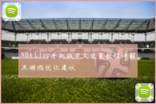 NBA Live手机版中文设置教程详解及游戏优化建议