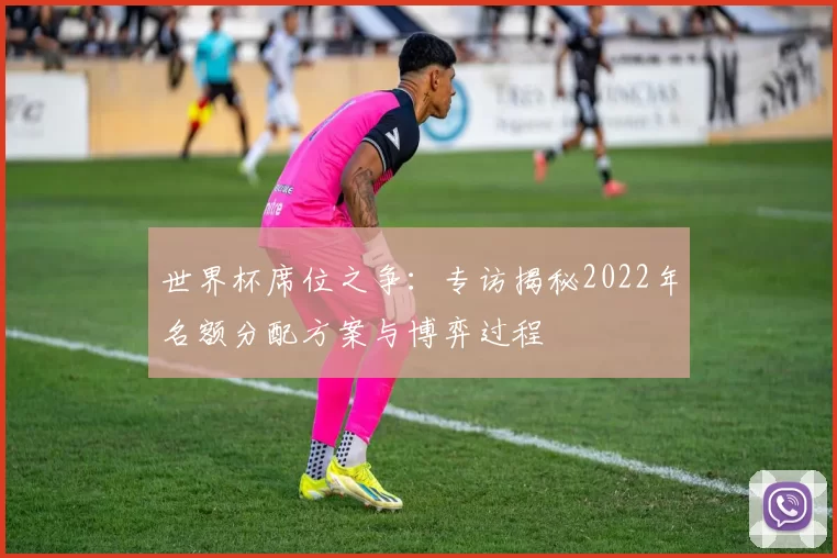 世界杯席位之争：专访揭秘2022年名额分配方案与博弈过程