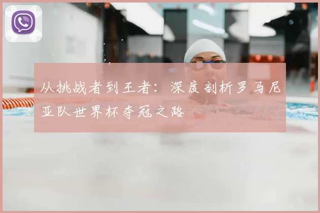 从挑战者到王者:深度剖析罗马尼亚队世界杯夺冠之路