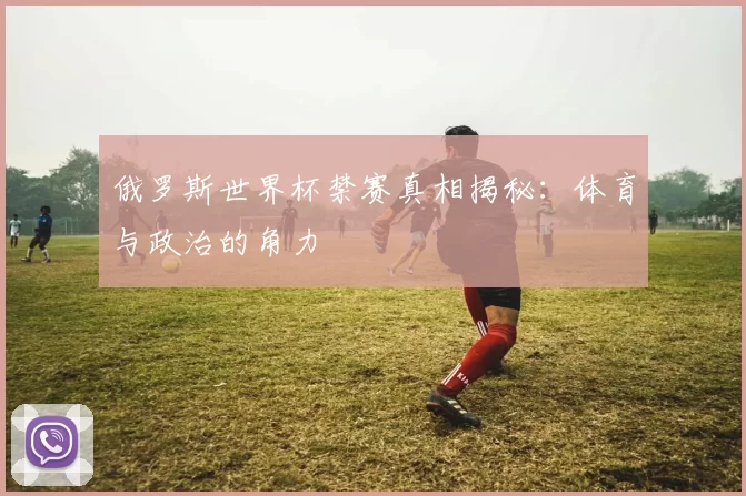 俄罗斯世界杯禁赛真相揭秘:体育与政治的角力