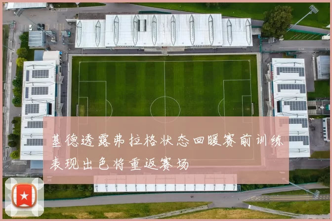 基德透露弗拉格状态回暖赛前训练表现出色将重返赛场