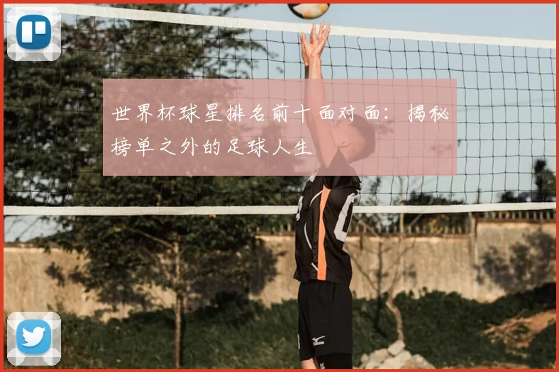 世界杯球星排名前十面对面:揭秘榜单之外的足球人生