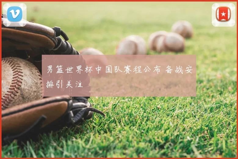 男篮世界杯中国队赛程公布 备战安排引关注