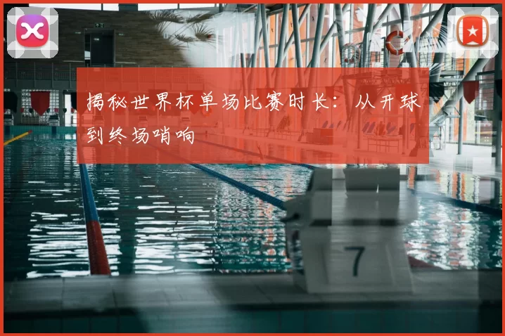 揭秘世界杯单场比赛时长：从开球到终场哨响