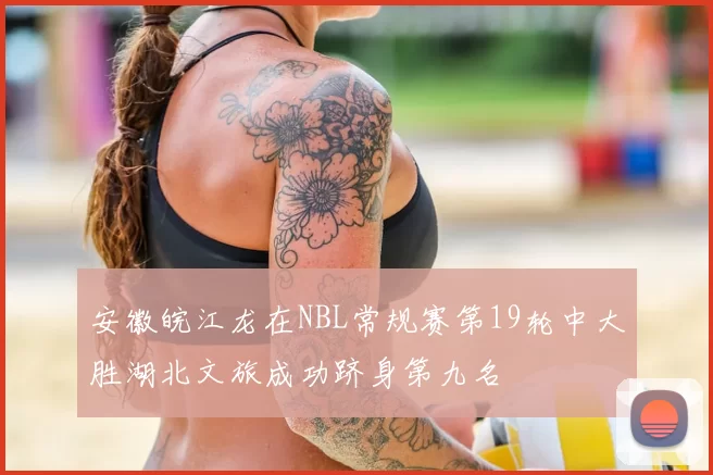 安徽皖江龙在NBL常规赛第19轮中大胜湖北文旅成功跻身第九名