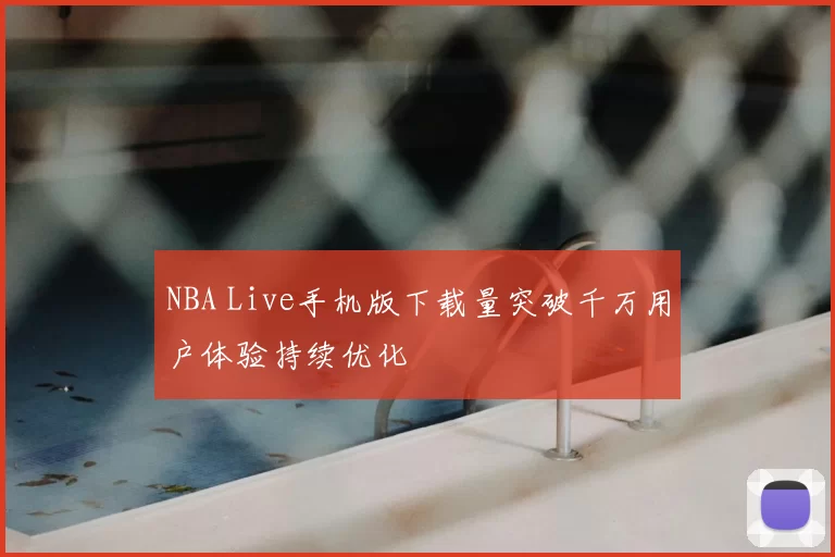 NBA Live手机版下载量突破千万用户体验持续优化