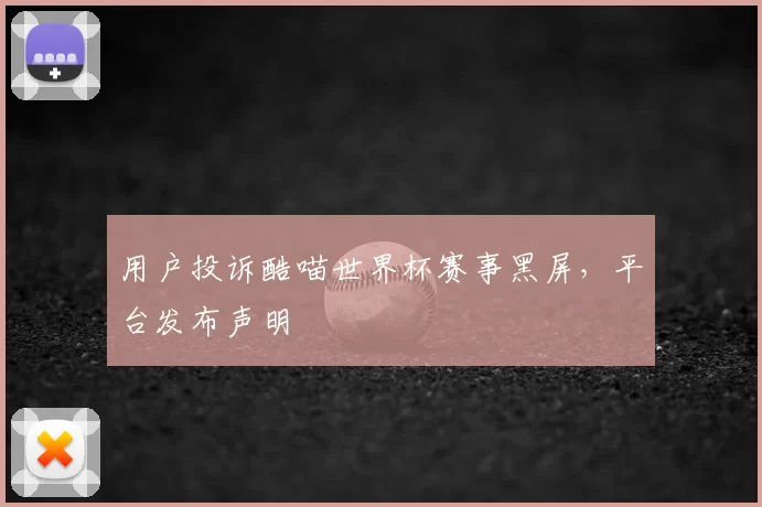 用户投诉酷喵世界杯赛事黑屏,平台发布声明