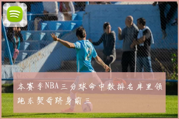 本赛季NBA三分球命中数排名库里领跑东契奇跻身前三
