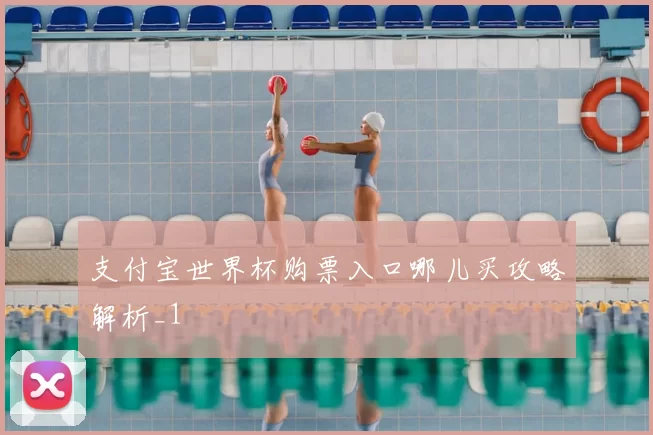 支付宝世界杯购票入口哪儿买攻略解析_1