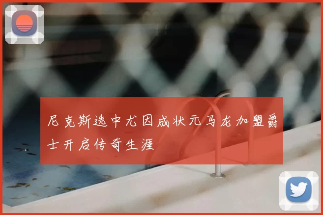尼克斯选中尤因成状元马龙加盟爵士开启传奇生涯