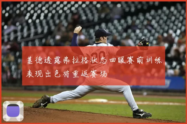 基德透露弗拉格状态回暖赛前训练表现出色将重返赛场